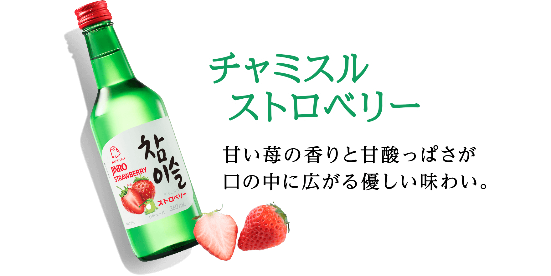 チャミスル ストロベリー 甘い苺の香りと甘酸っぱさが口の中に広がる優しい味わい。